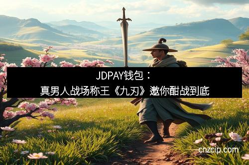 JDPAY钱包：真男人战场称王《九刃》邀你酣战到底